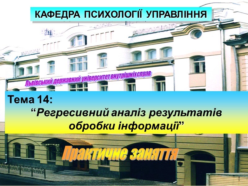 Львівський державний університет внутрішніх справ Тема 14: “Регресивний аналіз результатів обробки інформації” КАФЕДРА ПСИХОЛОГІЇ